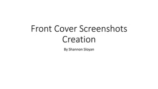 Front Cover Screenshots
Creation
By Shannon Sloyan
 