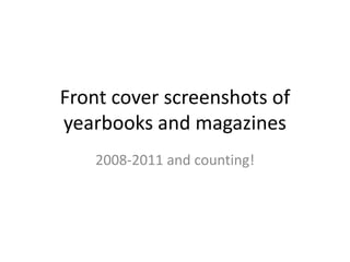 Front cover screenshots of yearbooks and magazines 2008-2011 and counting! 
