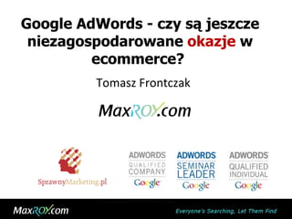 Google AdWords - czy są jeszcze niezagospodarowane  okazje  w ecommerce?  Tomasz Frontczak 