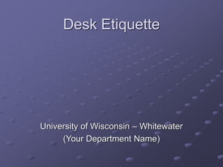 Desk Etiquette
University of Wisconsin – Whitewater
(Your Department Name)
 