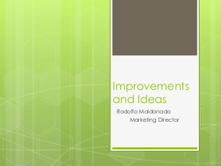 Improvements
and Ideas
Rodolfo Maldonado
Marketing Director

 