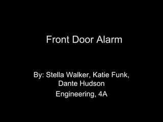 Front Door Alarm By: Stella Walker, Katie Funk, Dante Hudson Engineering, 4A 