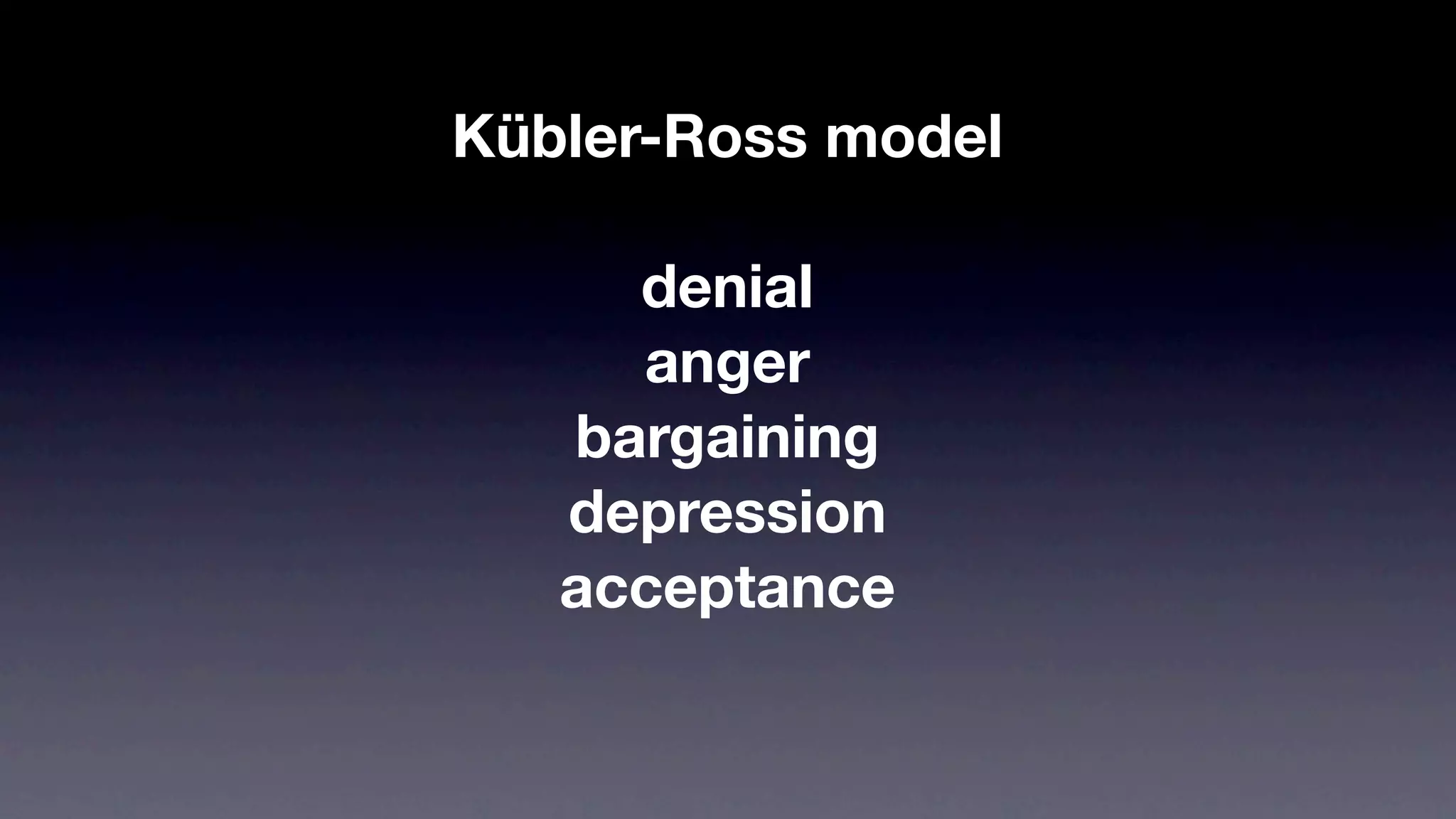 Kübler-Ross model

     denial
     anger
   bargaining
   depression
   acceptance
 