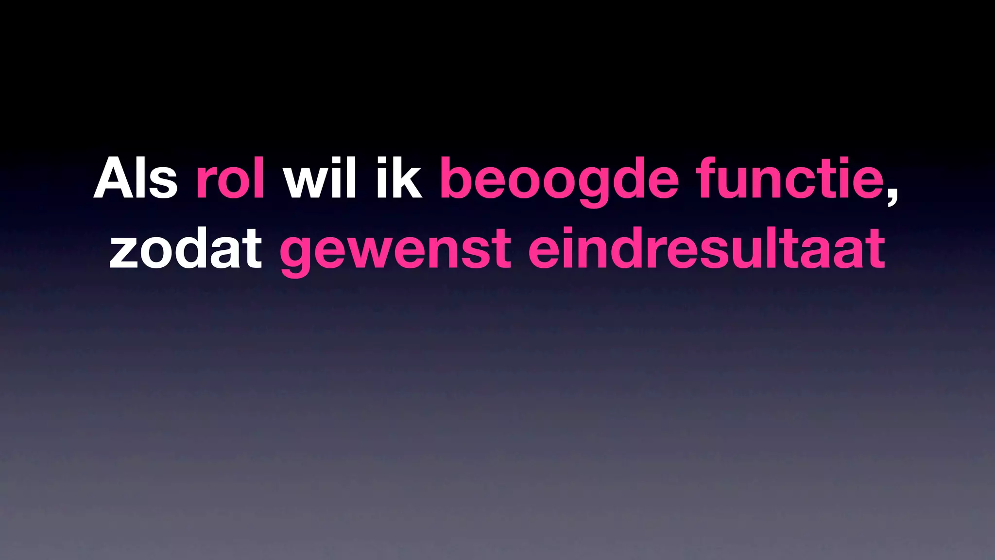 Als rol wil ik beoogde functie,
zodat gewenst eindresultaat
 