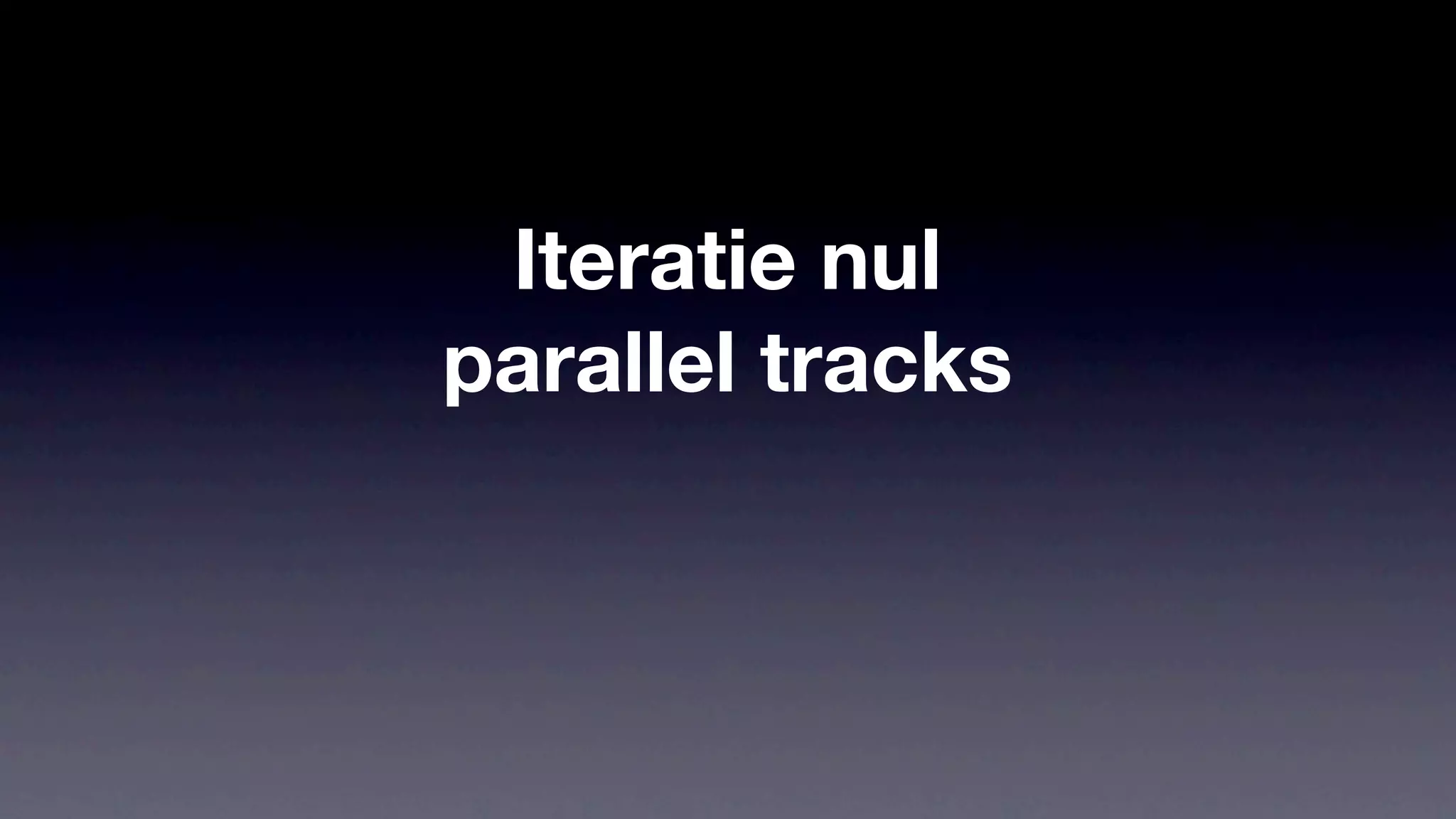 Iteratie nul
parallel tracks
 
