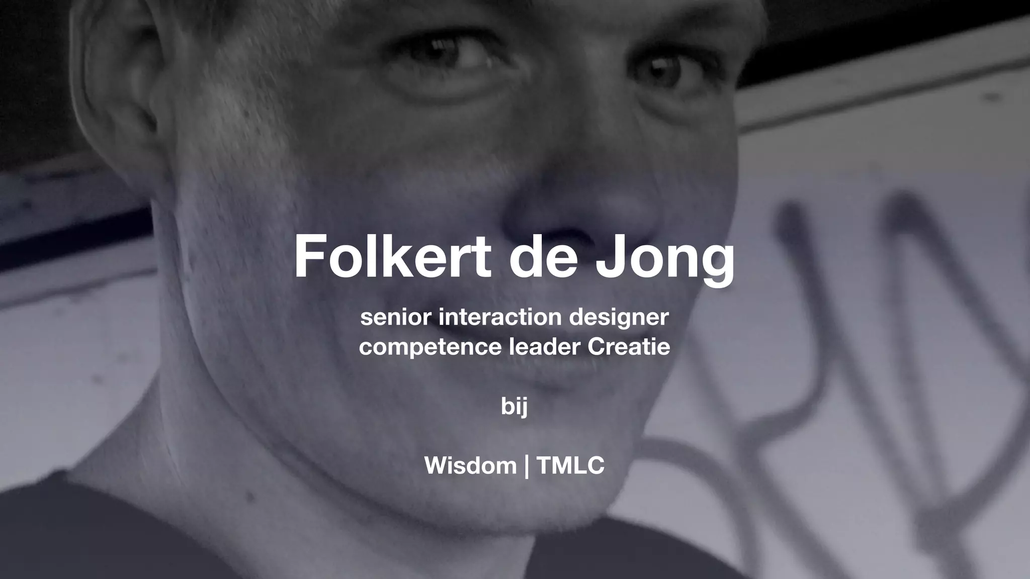 Folkert de Jong
  senior interaction designer
  competence leader Creatie

              bij

       Wisdom | TMLC
 