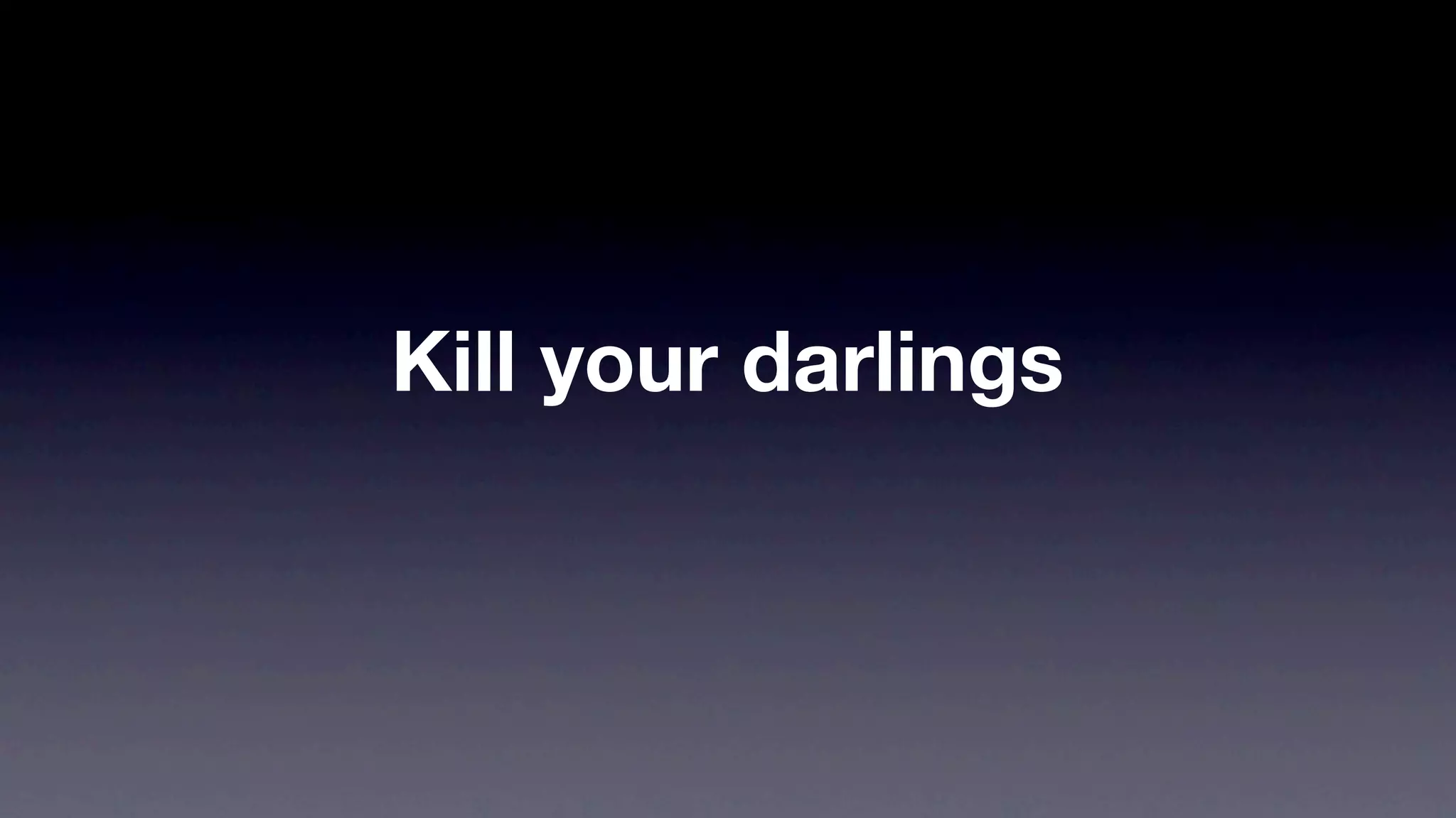 Kill your darlings
 