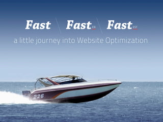 Fast         Fast    ER   Fast    EST




a little journey into Website Optimization
 