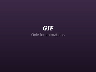 GIF
Only for animations
 