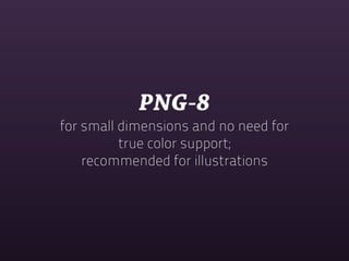 PNG-8
for small dimensions and no need for
          true color support;
    recommended for illustrations
 