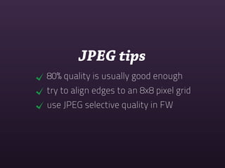 JPEG tips
80% quality is usually good enough
try to align edges to an 8x8 pixel grid
use JPEG selective quality in FW
 