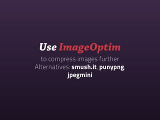 Use ImageOptim
  to compress images further
Alternatives: smush.it, punypng,
            jpegmini
 