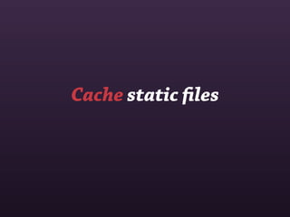 Cache static ﬁles
 