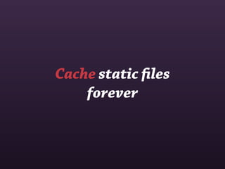 Cache static ﬁles
    forever
 