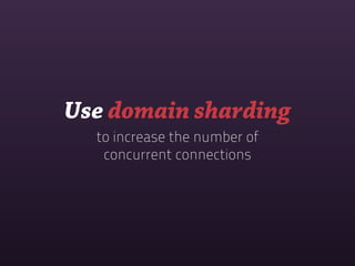 Use domain sharding
  to increase the number of
   concurrent connections
 