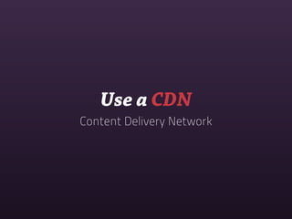 Use a CDN
Content Delivery Network
 