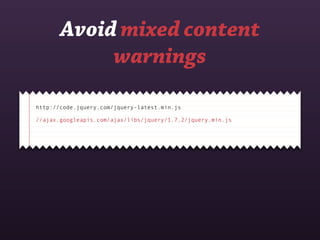 Avoid mixed content
            warnings

http://code.jquery.com/jquery-latest.min.js

//ajax.googleapis.com/ajax/libs/jquery/1.7.2/jquery.min.js
 