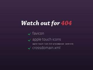 Watch out for 404
   favicon
   apple touch icons
   apple-touch-icon-ZxZ-precomposed (android)

   crossdomain.xml
 