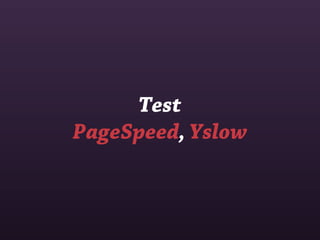 Test
PageSpeed, Yslow
 