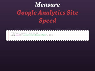 Measure
      Google Analytics Site
             Speed
//default sample rate is 1%
_gaq.push(['_setSiteSpeedSampleRate', 5]);
 
