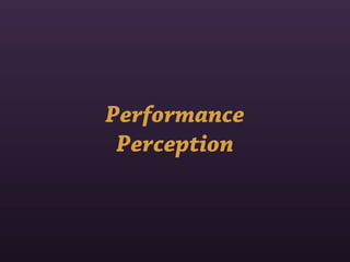Performance
 Perception
 