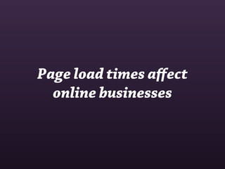 Page load times aﬀect
  online businesses
 