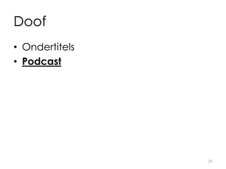 Doof
• Ondertitels
• Podcast
20
 