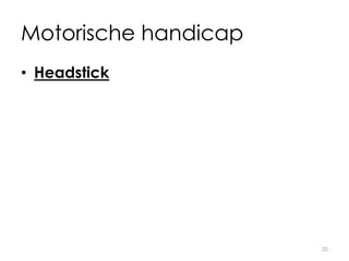 Motorische handicap
• Headstick
35
 