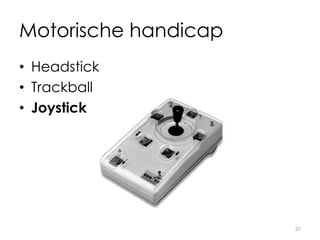 Motorische handicap
• Headstick
• Trackball
• Joystick
37
 