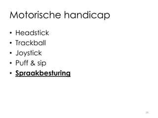 Motorische handicap
• Headstick
• Trackball
• Joystick
• Puff & sip
• Spraakbesturing
39
 