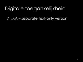 Digitale toegankelijkheid
≠ AAA – separate text-only version
4
 