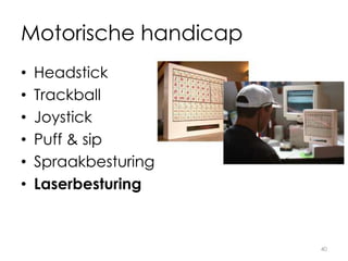 Motorische handicap
• Headstick
• Trackball
• Joystick
• Puff & sip
• Spraakbesturing
• Laserbesturing
40
 