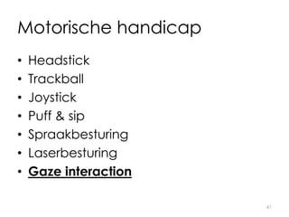 Motorische handicap
• Headstick
• Trackball
• Joystick
• Puff & sip
• Spraakbesturing
• Laserbesturing
• Gaze interaction
41
 