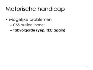 Motorische handicap
• Mogelijke problemen
– CSS outline: none;
– Tabvolgorde (yep, TEC again)
44
 