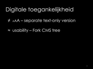 Digitale toegankelijkheid
≠ AAA – separate text-only version
≈ usability – Fork CMS tree
6
 