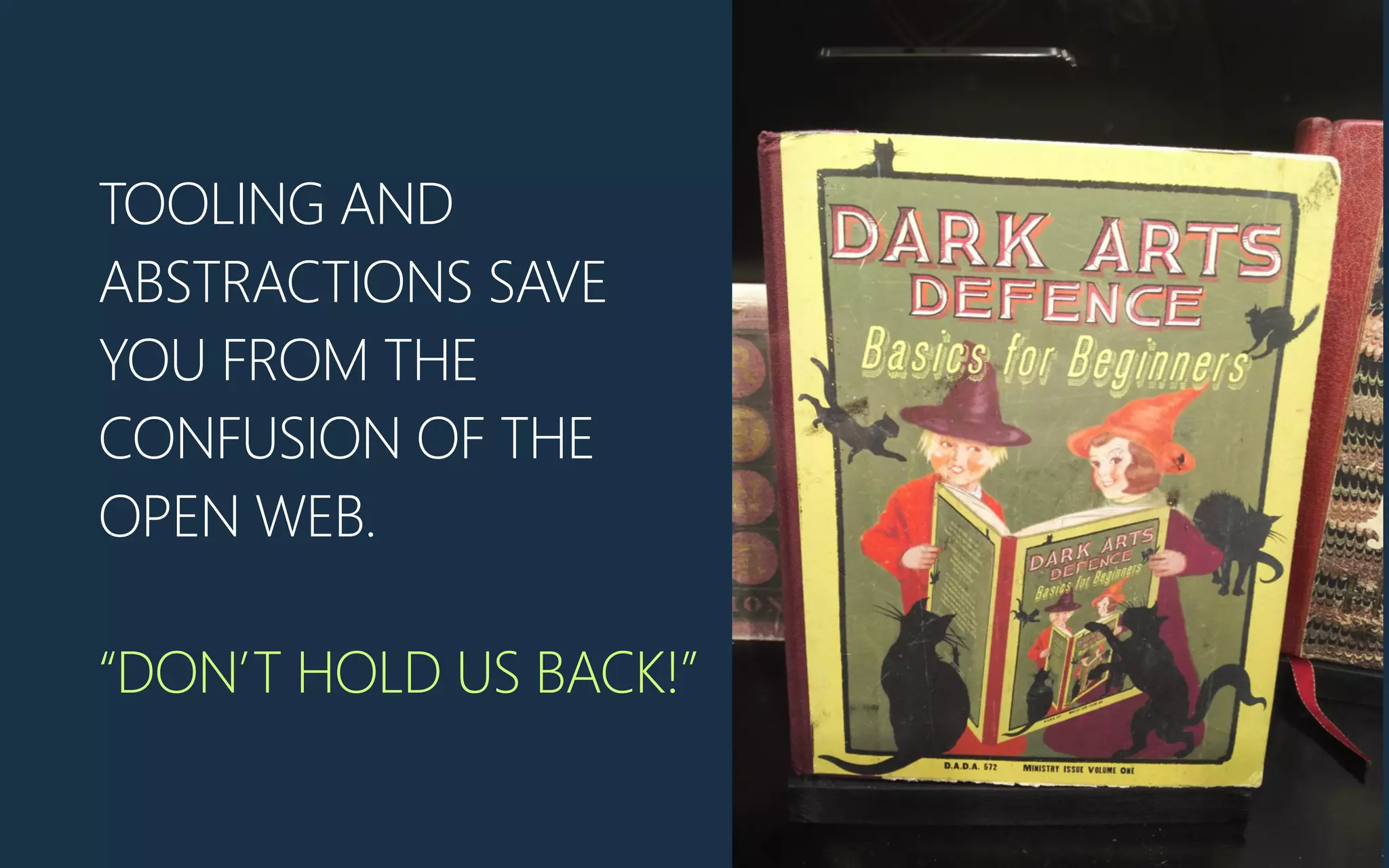 TOOLING AND
ABSTRACTIONS SAVE
YOU FROM THE
CONFUSION OF THE
OPEN WEB.
“DON’T HOLD US BACK!”
 