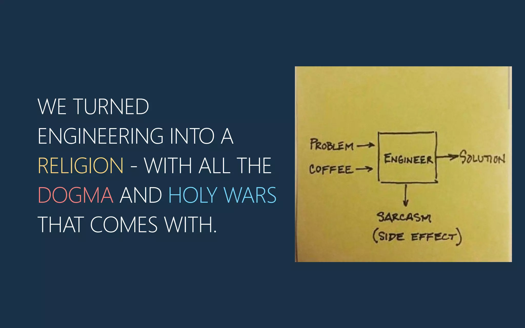 WE TURNED
ENGINEERING INTO A
RELIGION -‐ WITH ALL THE
DOGMA AND HOLY WARS
THAT COMES WITH.
 