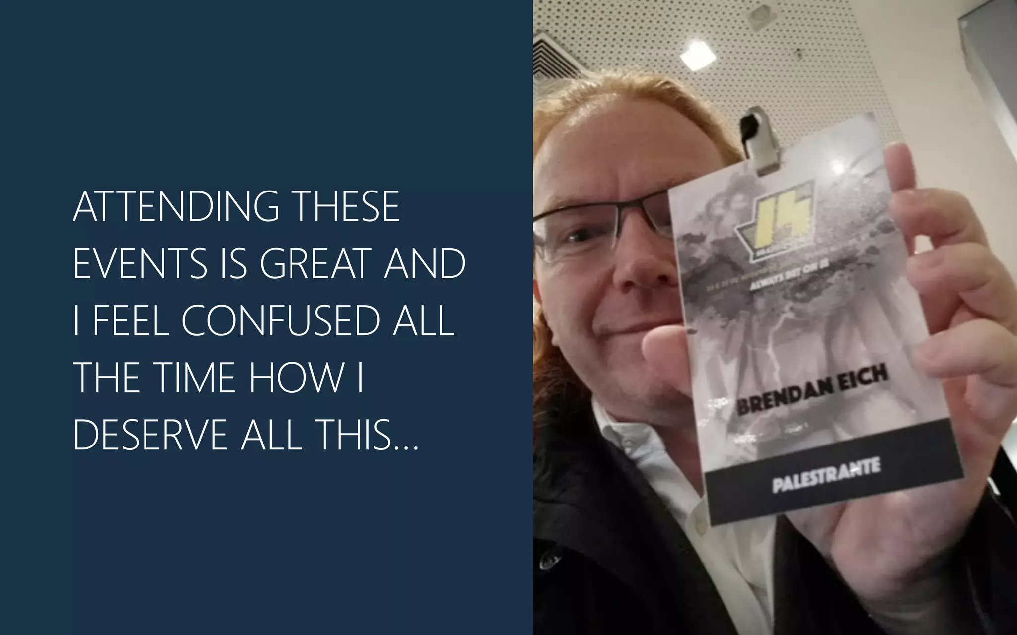 ATTENDING THESE
EVENTS IS GREAT AND
I FEEL CONFUSED ALL
THE TIME HOW I
DESERVE ALL THIS…
 