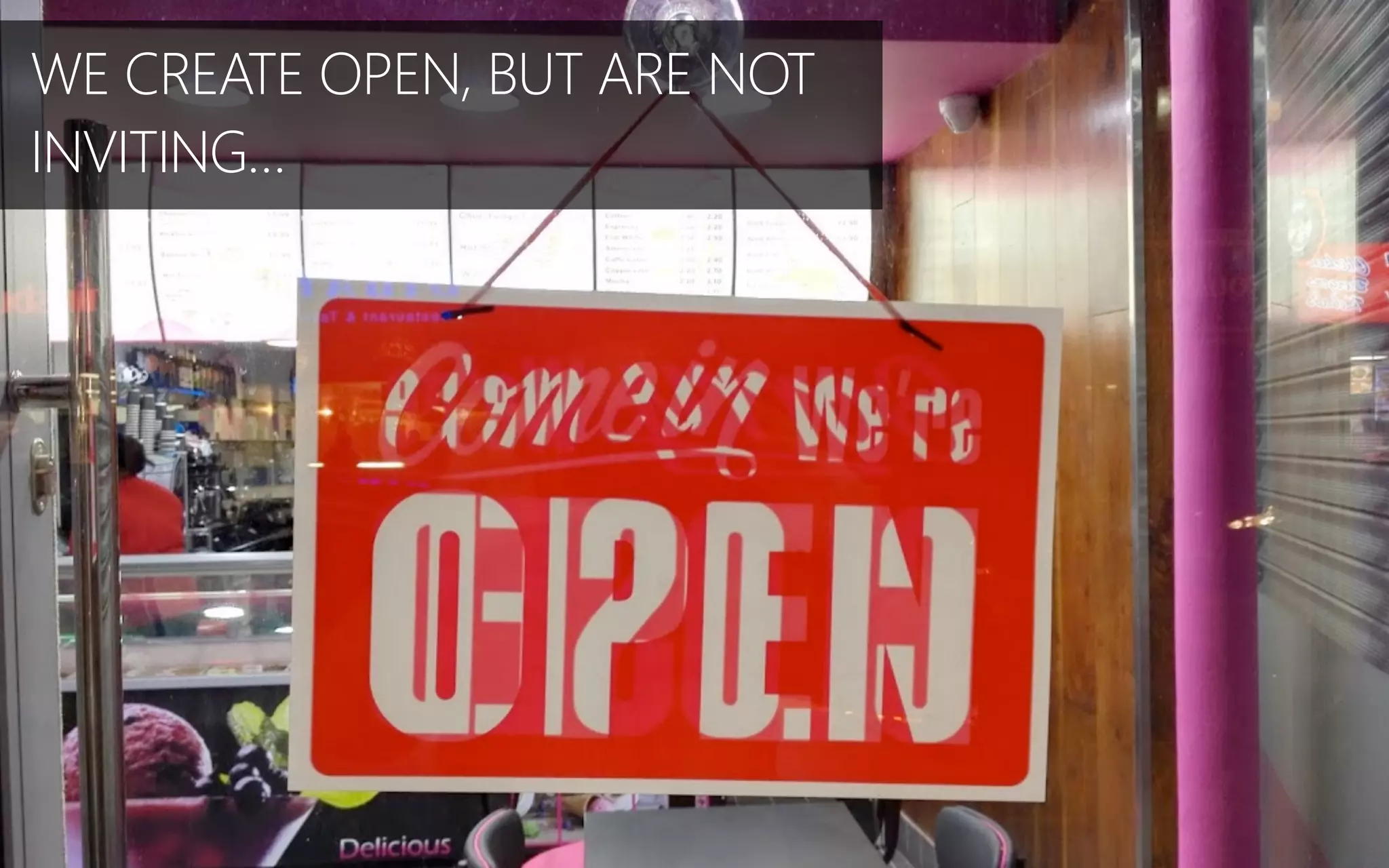 WE CREATE OPEN, BUT ARE NOT
INVITING…
 