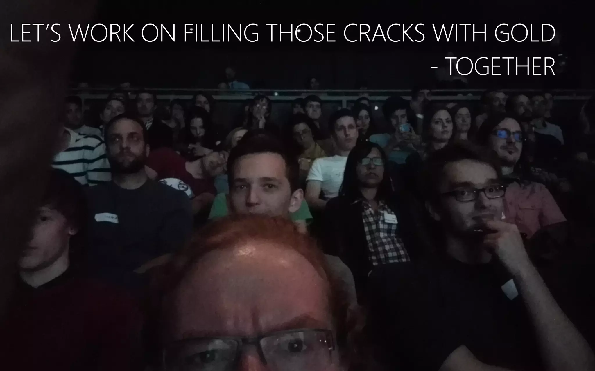 LET’S WORK ON FILLING THOSE CRACKS WITH GOLD
-‐ TOGETHER
 