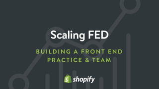 BUILDING A FRON T END
PRACTICE & TEA M
Scaling FED
 