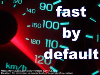fast by default http://stevesouders.com/docs/fronteers-20091105.pptx Disclaimer: This content does not necessarily reflect the opinions of my employer. 