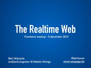The Realtime Web
Fronteers meetup - 5 december 2013

!

Bert Wijnants
end2end engineer @ Mobile Vikings

@bertwww
www.newpage.be

 