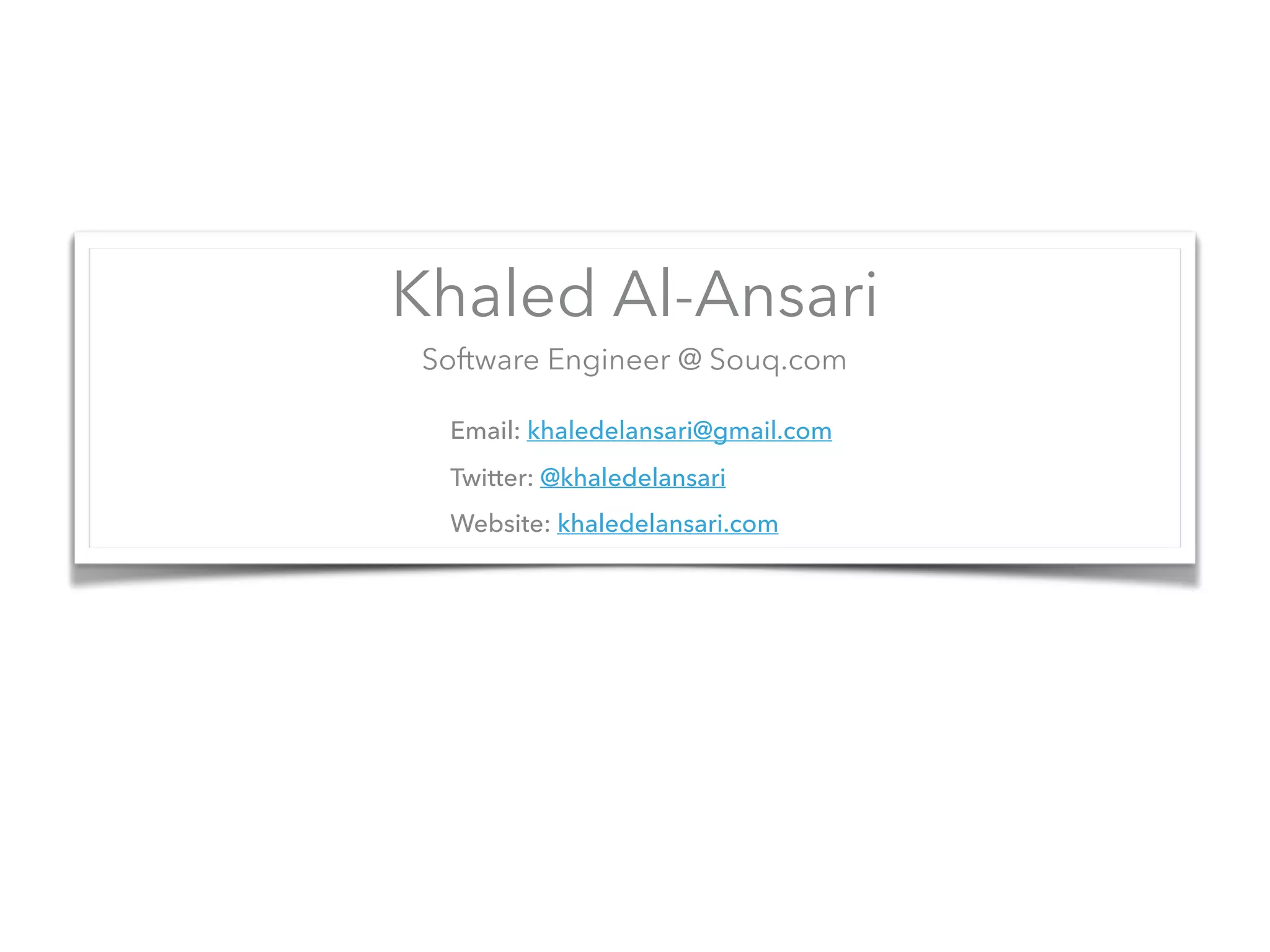 Khaled Al-Ansari
Software Engineer @ Souq.com
Email: khaledelansari@gmail.com
Twitter: @khaledelansari
Website: khaledelansari.com
 