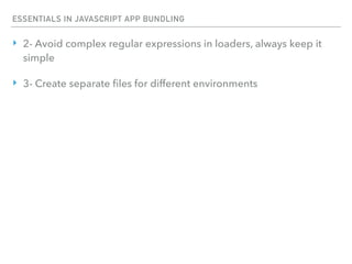 ESSENTIALS IN JAVASCRIPT APP BUNDLING
‣ 2- Avoid complex regular expressions in loaders, always keep it
simple
‣ 3- Create separate ﬁles for different environments
 
