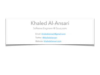 Khaled Al-Ansari
Software Engineer @ Souq.com
Email: khaledelansari@gmail.com
Twitter: @khaledelansari
Website: khaledelansari.com
 