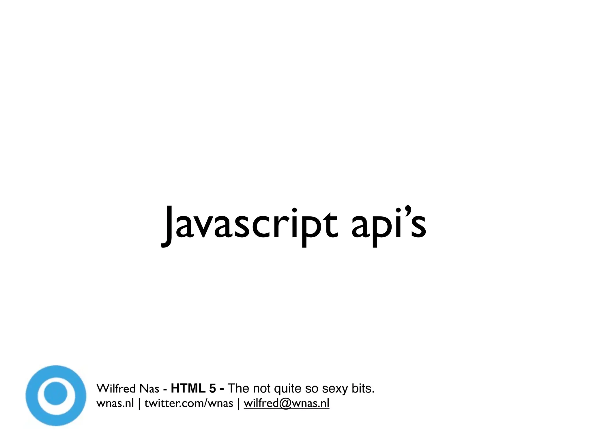 Javascript api’s


Wilfred Nas - HTML 5 - The not quite so sexy bits.
wnas.nl | twitter.com/wnas | wilfred@wnas.nl
 