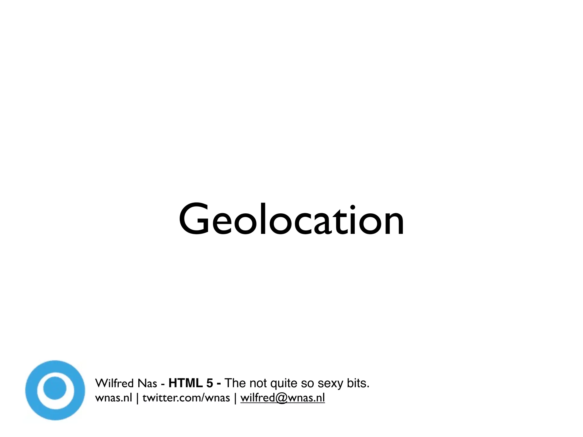 Geolocation


Wilfred Nas - HTML 5 - The not quite so sexy bits.
wnas.nl | twitter.com/wnas | wilfred@wnas.nl
 