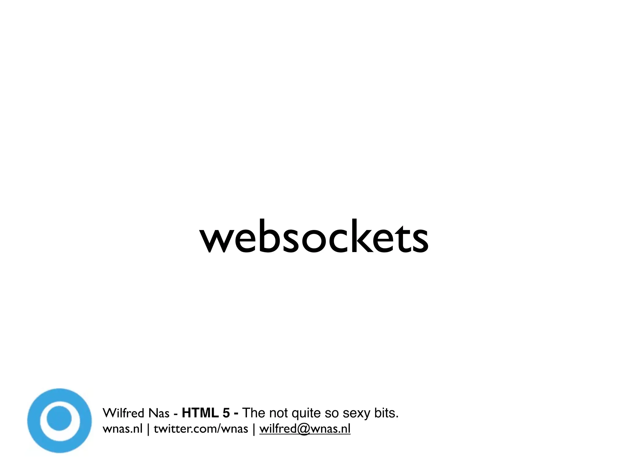 websockets


Wilfred Nas - HTML 5 - The not quite so sexy bits.
wnas.nl | twitter.com/wnas | wilfred@wnas.nl
 