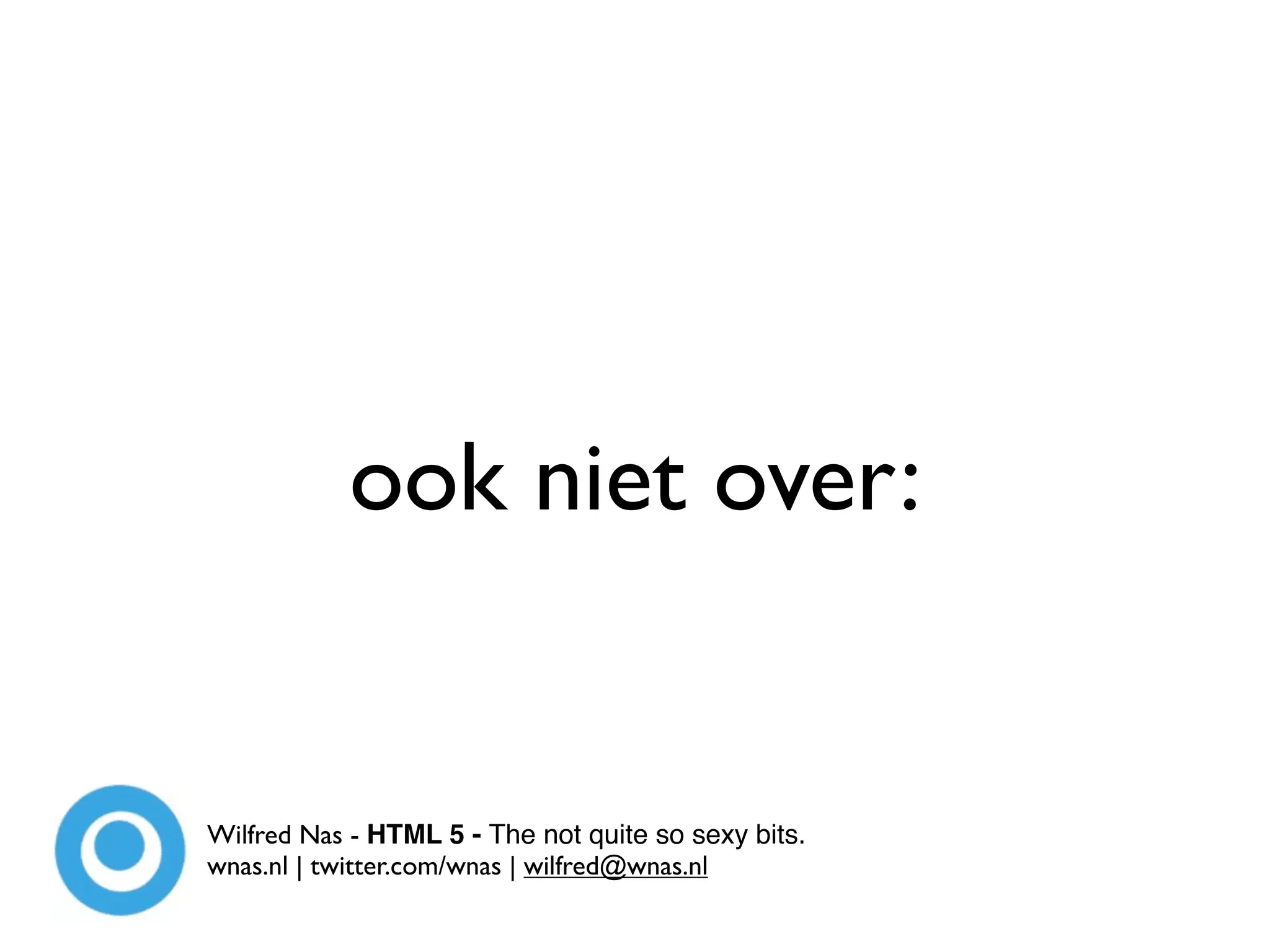 ook niet over:


Wilfred Nas - HTML 5 - The not quite so sexy bits.
wnas.nl | twitter.com/wnas | wilfred@wnas.nl
 